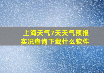 上海天气7天天气预报实况查询下载什么软件