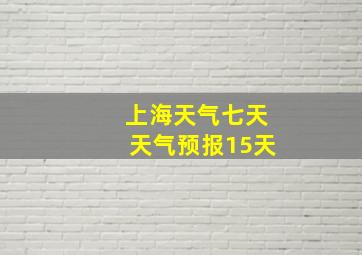 上海天气七天天气预报15天