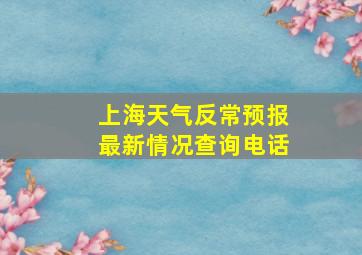 上海天气反常预报最新情况查询电话