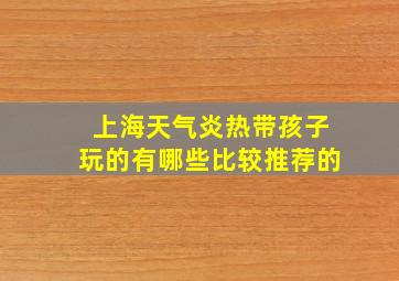 上海天气炎热带孩子玩的有哪些比较推荐的