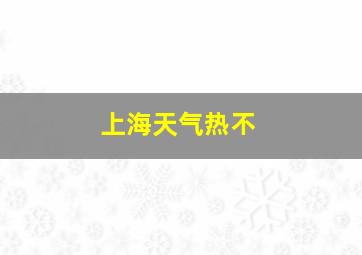 上海天气热不