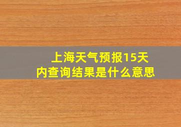 上海天气预报15天内查询结果是什么意思