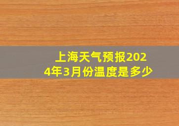 上海天气预报2024年3月份温度是多少