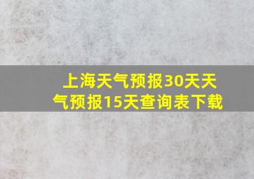 上海天气预报30天天气预报15天查询表下载