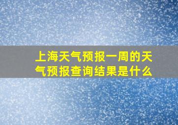 上海天气预报一周的天气预报查询结果是什么