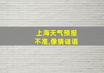 上海天气预报不准,像猜谜语