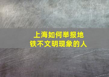 上海如何举报地铁不文明现象的人