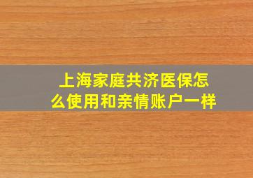 上海家庭共济医保怎么使用和亲情账户一样