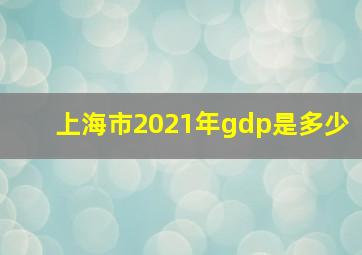 上海市2021年gdp是多少