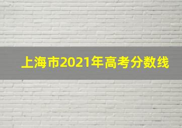 上海市2021年高考分数线