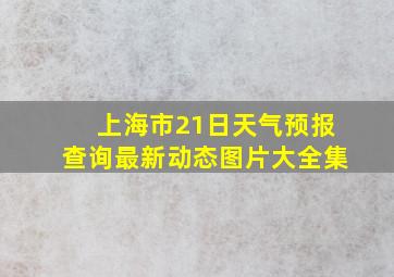 上海市21日天气预报查询最新动态图片大全集