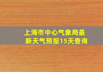 上海市中心气象局最新天气预报15天查询