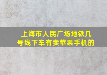 上海市人民广场地铁几号线下车有卖苹果手机的