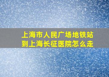 上海市人民广场地铁站到上海长征医院怎么走