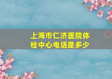 上海市仁济医院体检中心电话是多少