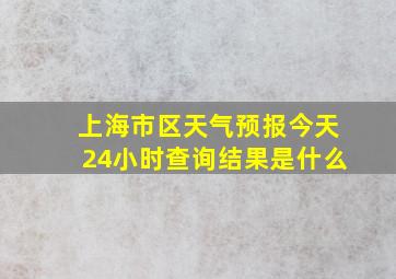 上海市区天气预报今天24小时查询结果是什么