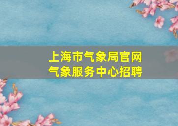 上海市气象局官网气象服务中心招聘