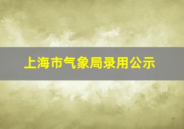 上海市气象局录用公示