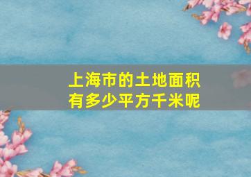 上海市的土地面积有多少平方千米呢