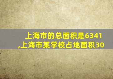 上海市的总面积是6341,上海市某学校占地面积30