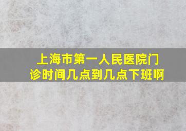 上海市第一人民医院门诊时间几点到几点下班啊