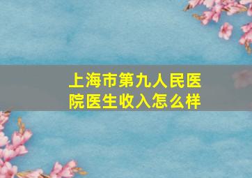 上海市第九人民医院医生收入怎么样