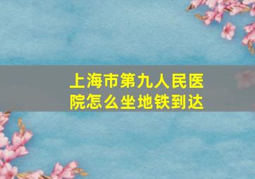 上海市第九人民医院怎么坐地铁到达