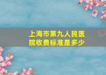 上海市第九人民医院收费标准是多少