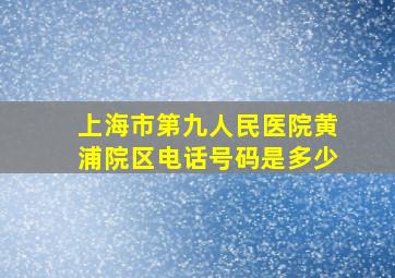 上海市第九人民医院黄浦院区电话号码是多少