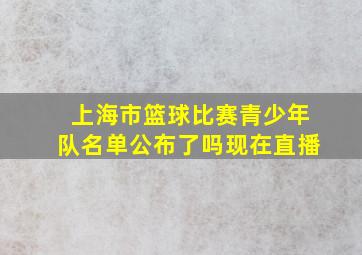 上海市篮球比赛青少年队名单公布了吗现在直播