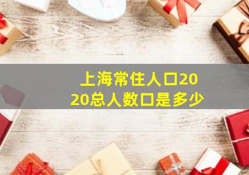 上海常住人口2020总人数口是多少