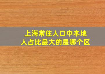 上海常住人口中本地人占比最大的是哪个区