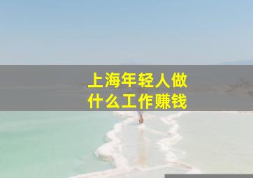 上海年轻人做什么工作赚钱