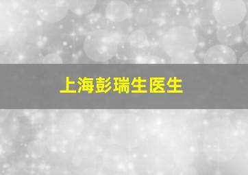 上海彭瑞生医生