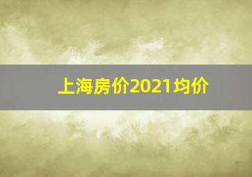 上海房价2021均价