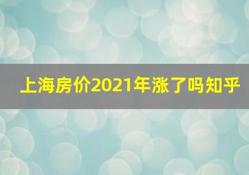 上海房价2021年涨了吗知乎