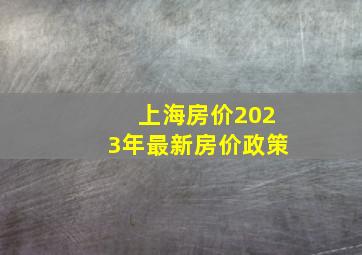 上海房价2023年最新房价政策