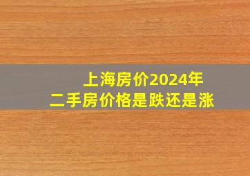 上海房价2024年二手房价格是跌还是涨