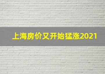 上海房价又开始猛涨2021