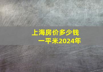 上海房价多少钱一平米2024年