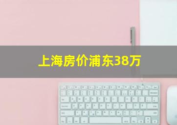 上海房价浦东38万