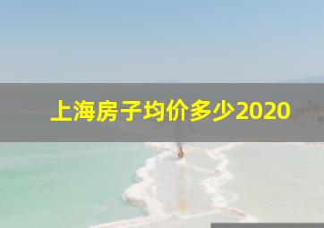 上海房子均价多少2020