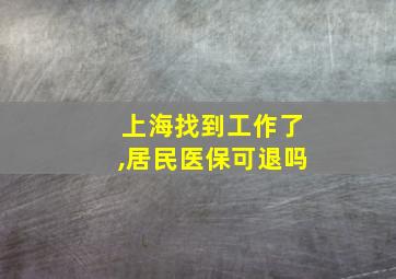 上海找到工作了,居民医保可退吗