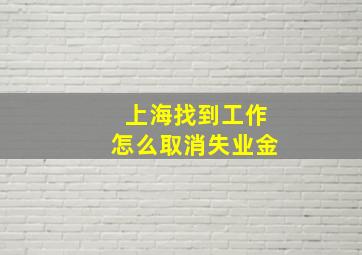 上海找到工作怎么取消失业金