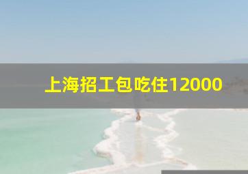 上海招工包吃住12000