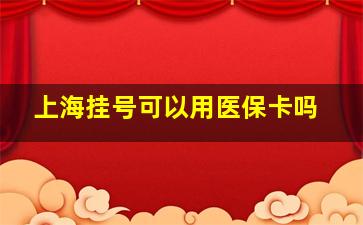 上海挂号可以用医保卡吗