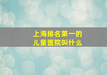 上海排名第一的儿童医院叫什么