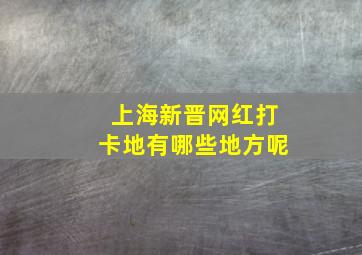 上海新晋网红打卡地有哪些地方呢