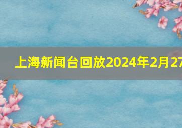 上海新闻台回放2024年2月27