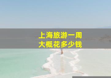 上海旅游一周大概花多少钱